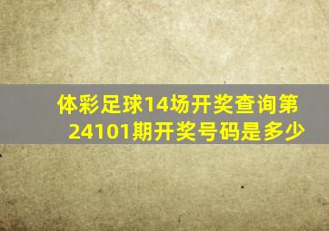 体彩足球14场开奖查询第24101期开奖号码是多少