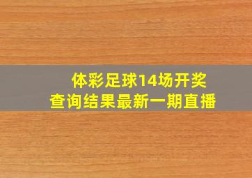 体彩足球14场开奖查询结果最新一期直播