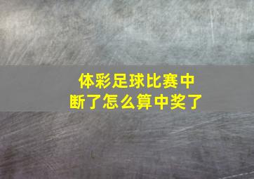 体彩足球比赛中断了怎么算中奖了