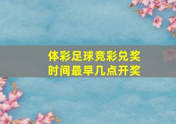 体彩足球竞彩兑奖时间最早几点开奖