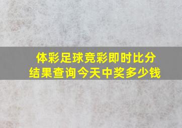 体彩足球竞彩即时比分结果查询今天中奖多少钱