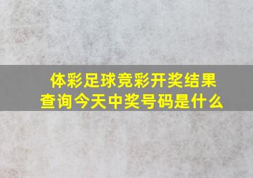 体彩足球竞彩开奖结果查询今天中奖号码是什么