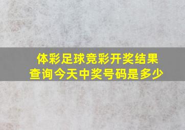 体彩足球竞彩开奖结果查询今天中奖号码是多少