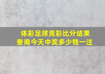 体彩足球竞彩比分结果查询今天中奖多少钱一注