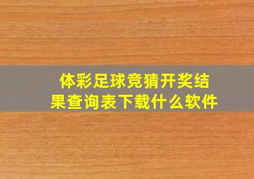 体彩足球竞猜开奖结果查询表下载什么软件