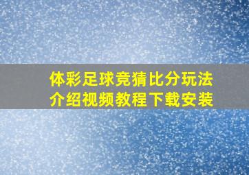 体彩足球竞猜比分玩法介绍视频教程下载安装