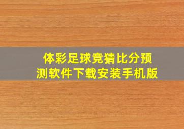 体彩足球竞猜比分预测软件下载安装手机版