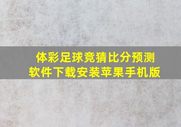 体彩足球竞猜比分预测软件下载安装苹果手机版