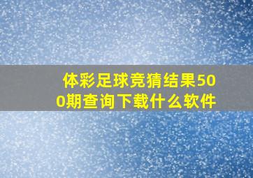 体彩足球竞猜结果500期查询下载什么软件