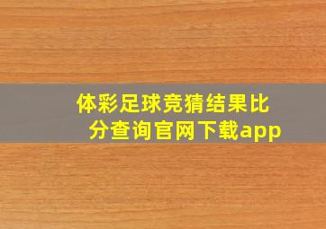 体彩足球竞猜结果比分查询官网下载app