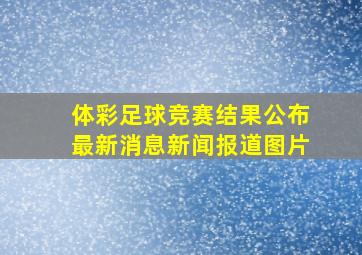 体彩足球竞赛结果公布最新消息新闻报道图片