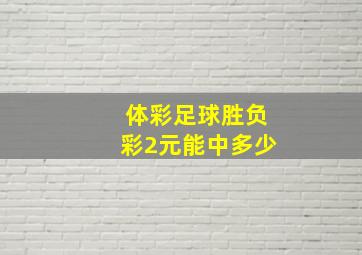 体彩足球胜负彩2元能中多少