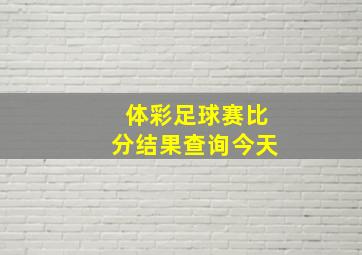 体彩足球赛比分结果查询今天