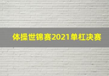 体操世锦赛2021单杠决赛