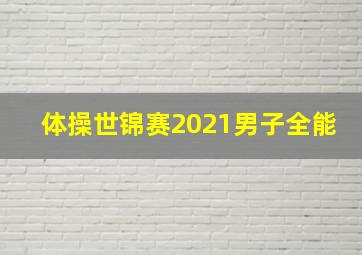 体操世锦赛2021男子全能