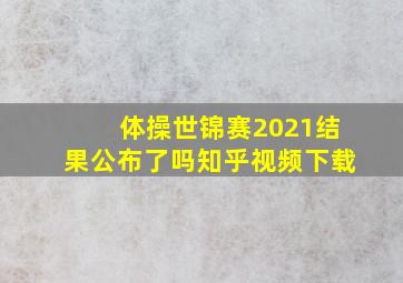 体操世锦赛2021结果公布了吗知乎视频下载