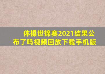 体操世锦赛2021结果公布了吗视频回放下载手机版