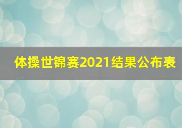 体操世锦赛2021结果公布表