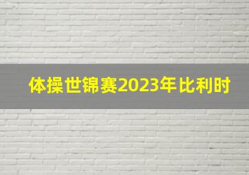 体操世锦赛2023年比利时