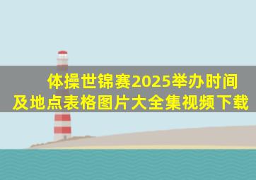 体操世锦赛2025举办时间及地点表格图片大全集视频下载