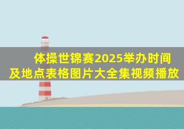 体操世锦赛2025举办时间及地点表格图片大全集视频播放