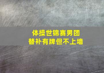 体操世锦赛男团替补有牌但不上墙