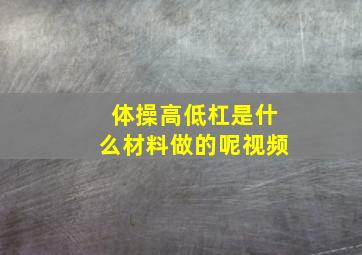 体操高低杠是什么材料做的呢视频