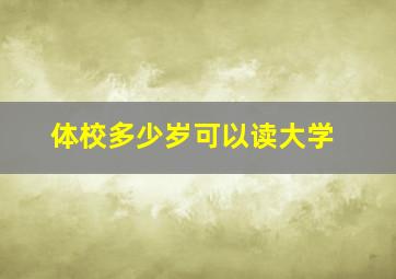 体校多少岁可以读大学