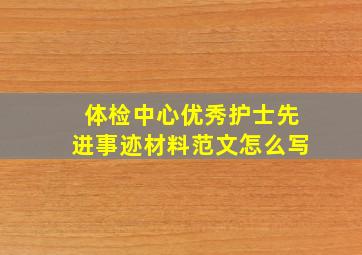 体检中心优秀护士先进事迹材料范文怎么写