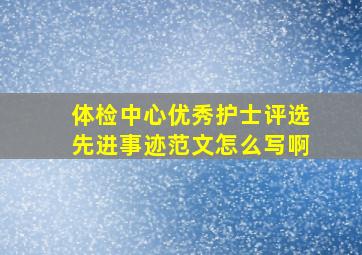 体检中心优秀护士评选先进事迹范文怎么写啊