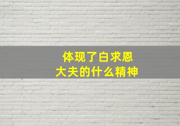 体现了白求恩大夫的什么精神