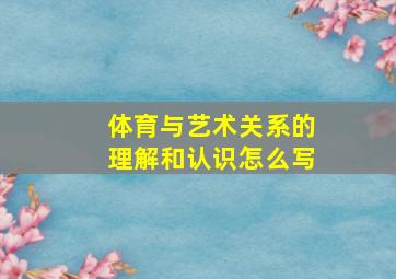 体育与艺术关系的理解和认识怎么写