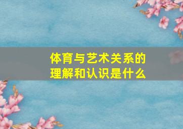 体育与艺术关系的理解和认识是什么