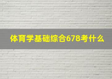 体育学基础综合678考什么