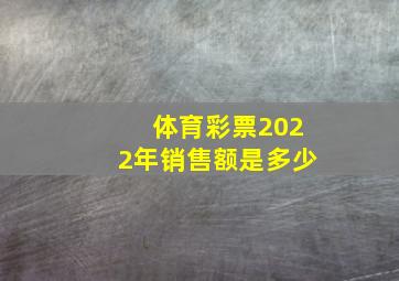 体育彩票2022年销售额是多少