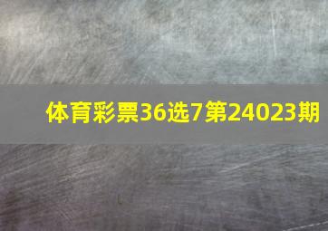 体育彩票36选7第24023期