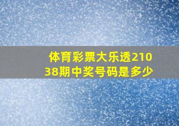 体育彩票大乐透21038期中奖号码是多少