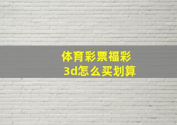 体育彩票福彩3d怎么买划算