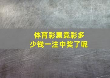 体育彩票竞彩多少钱一注中奖了呢