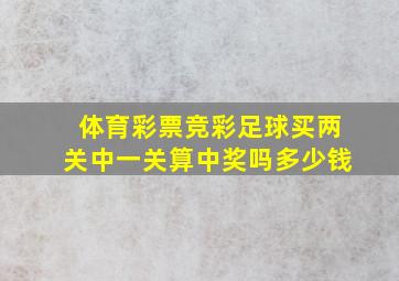 体育彩票竞彩足球买两关中一关算中奖吗多少钱