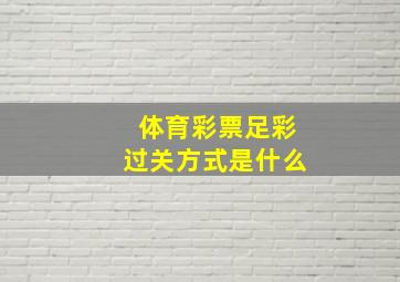 体育彩票足彩过关方式是什么