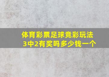 体育彩票足球竞彩玩法3中2有奖吗多少钱一个