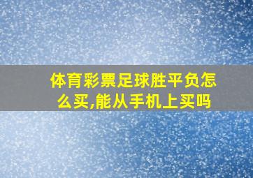 体育彩票足球胜平负怎么买,能从手机上买吗