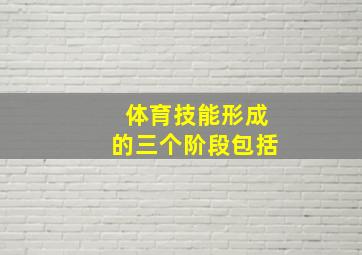 体育技能形成的三个阶段包括