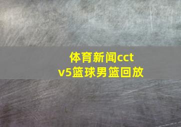 体育新闻cctv5篮球男篮回放