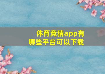 体育竞猜app有哪些平台可以下载