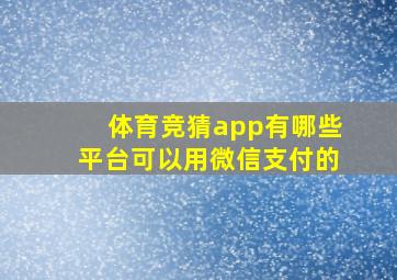 体育竞猜app有哪些平台可以用微信支付的