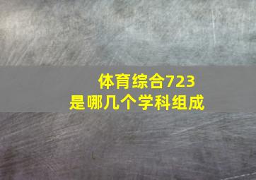 体育综合723是哪几个学科组成