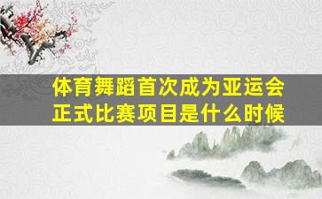 体育舞蹈首次成为亚运会正式比赛项目是什么时候