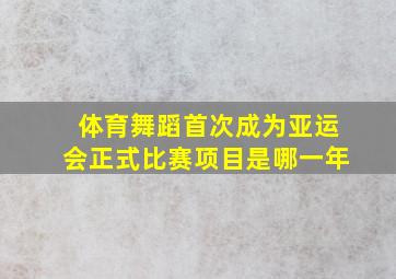 体育舞蹈首次成为亚运会正式比赛项目是哪一年